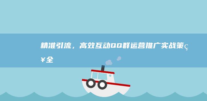 精准引流，高效互动：QQ群运营推广实战策略全解析