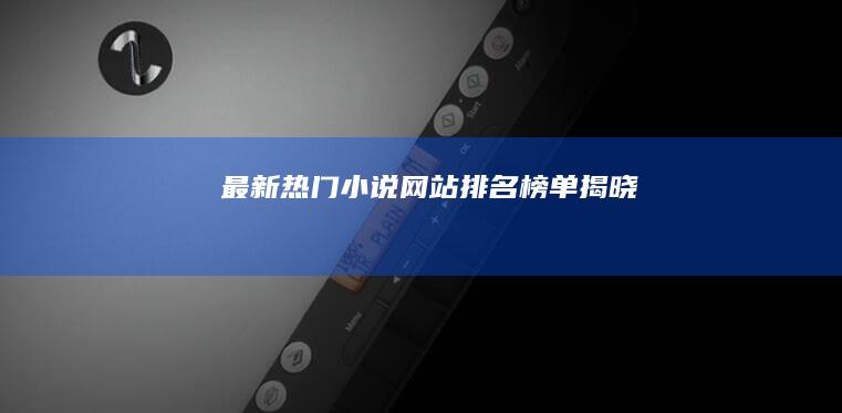 最新热门小说网站排名榜单揭晓